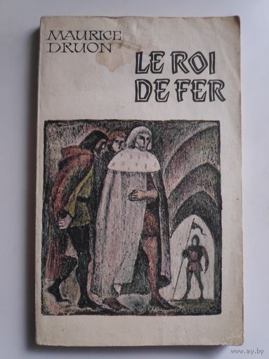 Maurice Druon. Le Roi de fer. (на французском)