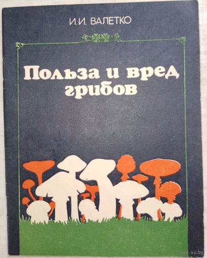 Польза и вред грибов. И.И.Валетко 1984г.
