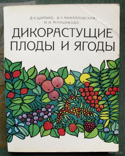 Дикорастущие плоды и ягоды. Д.К.Шапиро. Михайловская, Н. И. Н.И.Манциводо. 1981.