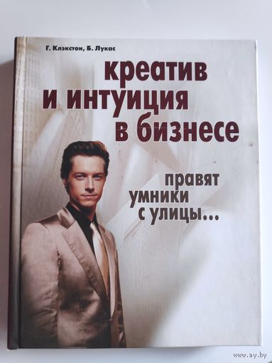 Г. Клэкстон, Б. Лукас. Креатив и интуиция в бизнесе. Правят умники с улицы...