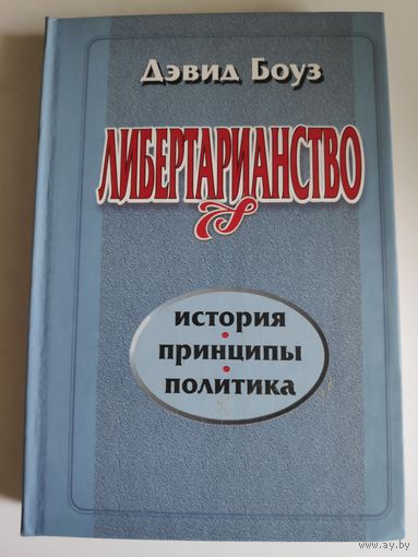Дэвид Боуз. Либертарианство. История, принципы, политика.