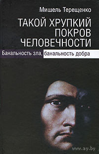 Такой хрупкий покров человечности. Банальность зла, банальность добра Мишель Терещенко 2010 тв. переплет