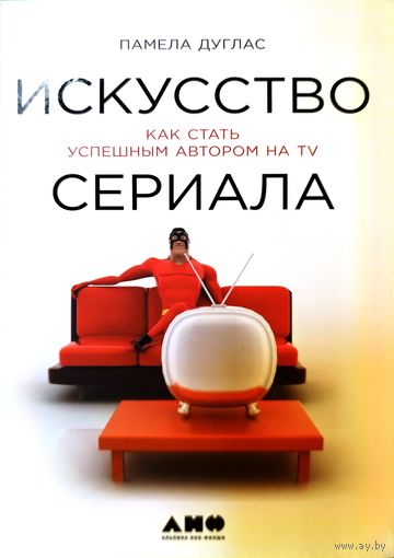 Книга Памела Дуглас - Искусство сериала. Как стать успешным автором на TV (твёрдая обложка) Киноискусство, кино школа, как написать сценарий