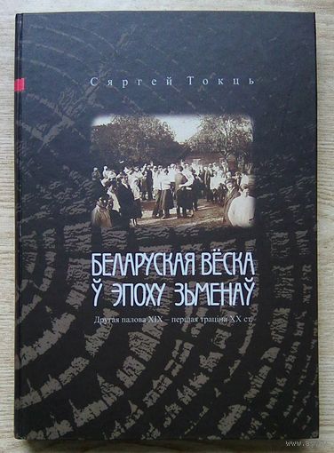 Сяргей Токць "Беларуская вёска ў эпоху зьменаў". Другая палова XIX - першая траціна XX ст.