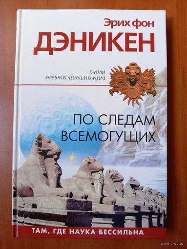 Эрих фон Дэникен. ПО СЛЕДАМ ВСЕМОГУЩИХ. Там, где наука бессильна.//Тайны древних цивилизаций.