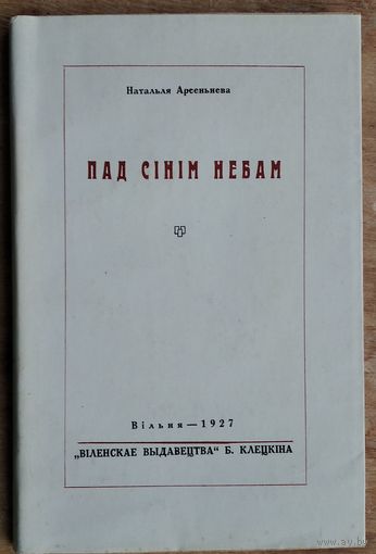 Наталля Арсеннева (Арсеньнева). Пад сінім небам: вершы (1921-1925 г.). Вільня. 1927 г. Факсімільнае выданне 1991 г