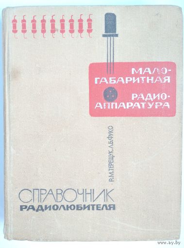 Малогабаритная радиоаппаратура. Справочник радиолюбителя. Р. М. Терещук, Л. Б. Фукс. 1967 г. 447 стр.