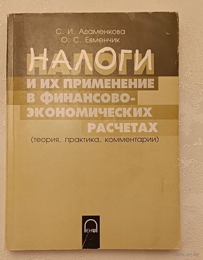 Налоги и их применение в финансово-экономических расчетах (теория, практика, комментарии),Учеб.-метод. пособие/Адаменкова С. И., Евменчик О. С./2004