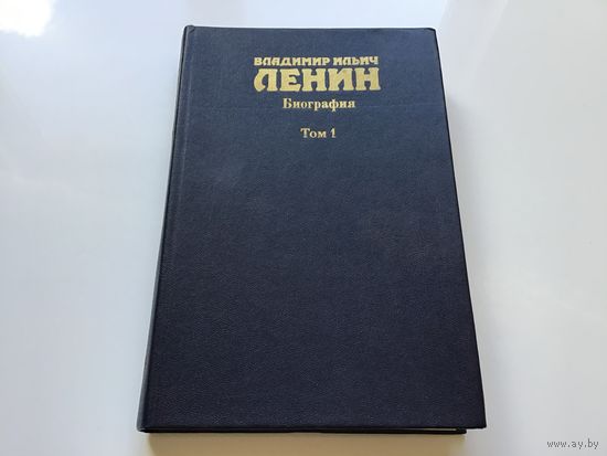 Сост. А.Г. Егоров и др.	"Владимир Ильич Ленин. Биография в 2-х томах". Том 1-й. 1870-1917