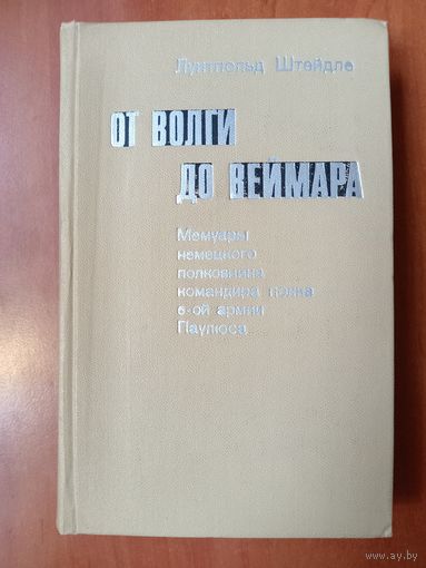 Луитпольд Штейдле. ОТ ВОЛГИ ДО ВЕЙМАРА. Мемуары немецкого полковника, командира полка 6-й армии Паулюса.