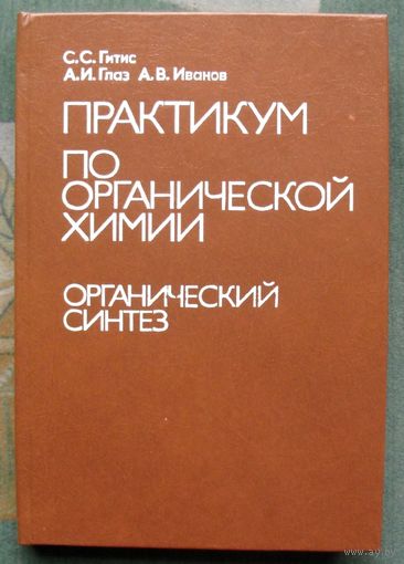 Практикум по органической химии. Органический синтез. А. В. Иванов, С. С. Гитис, А. И. Глаз.