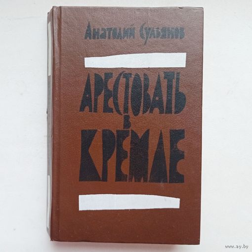Арестовать в Кремле. О жизни и смерти маршала Берия. Сульянов