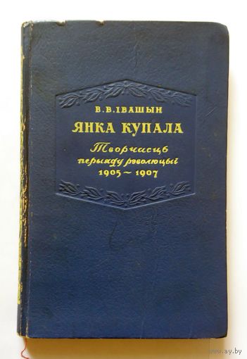 В.В. Івашын Янка Купала Творчасць перыяду рэвалюцыі 1905-1907 АН БССР 1953 т. 5000