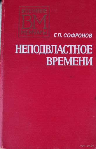 НЕПОДВЛАСТНОЕ ВРЕМЕНИ. ВОЕННЫЕ МЕМУАРЫ. ГЕНЕРАЛ-ЛЕЙТЕНАНТ СОФРОНОВ