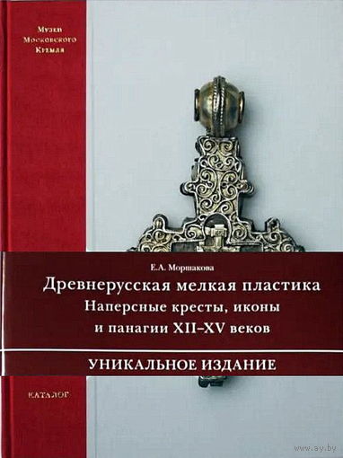 Древнерусская мелкая пластика. Наперстные кресты, иконы и панагии XII - XV веков. Моршакова Е. А.