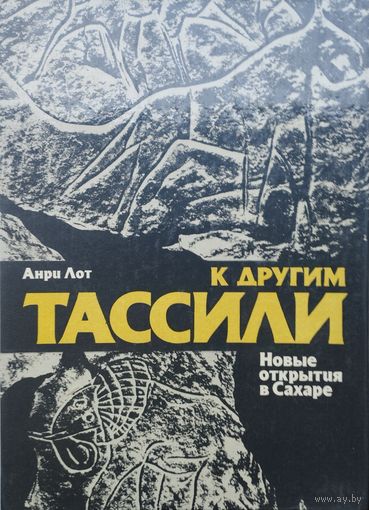 Анри Лот "К другим Тассили. Новые открытия в Сахаре"