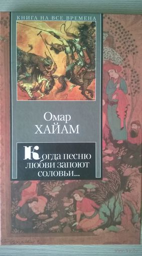 Омар Хайам. Когда песню любви запоют соловьи... Рубайат // Серия: Книга на все времена