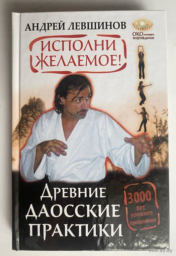 Левшинов А. Исполни желаемое! Древние даосские практики. /Серия: Око настоящего возрождения  М.: АСТ 2013г.