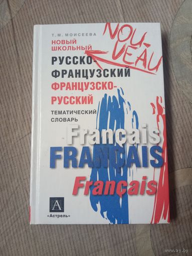 Татьяна Моисеева Новый школьный русско-французский, французско-русский тематический словарь