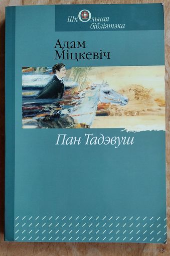 Адам Міцкевіч. Пан Тадэвуш, або Апошні наезд у Літве: шляхецкая гісторыя 1811-1812 гадоў у дванаццаці кнігах вершам. Серыя: Школьная бібліятэка.