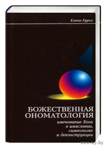 Елена Гурко Божественная ономатология. Именование Бога в имяславии, символизме и деконструкции 2006 тв. пер.