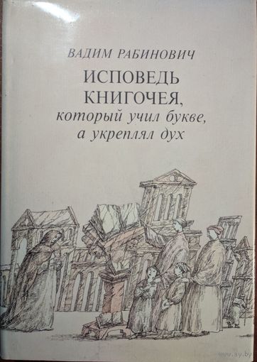 Исповедь книгочея, который учил букве, а а укреплял дух. Вадим Рабинович. Кгига. 1991. 496 стр.