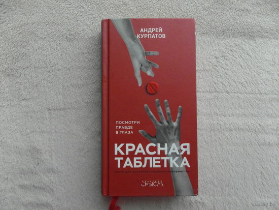 Курпатов Андрей. Красная таблетка. Посмотри правде в глаза! Серия: Академия смысла. Санкт-Петербург Издательство Капитал. 2019г.