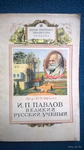 Проф. Ю.П. Фролов И.П. Павлов великий русский ученый // Серия: Научно-популярная библиотека солдата 1952 год