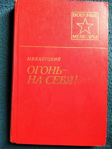 Н.В. Калуцкий. Огонь на себя // Серия: Военные мемуары
