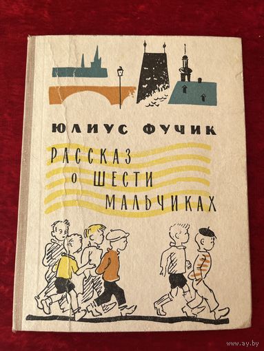 Юлиус Фучик. Рассказ о шести мальчиках.  Рисунки Ю. Молоканова