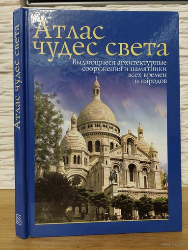 Атлас чудес света. Выдающиеся архитектурные сооружения и памятник всех времен и народов