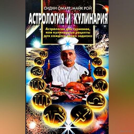 Астрология и кулинария. Астрология для гурманов, или Кулинарные рецепты для каждого знака зодиака.