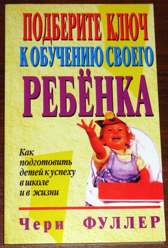 Подберите ключ к обучению своего ребёнка. Как подготовить детей к успеху в школе и в жизни.