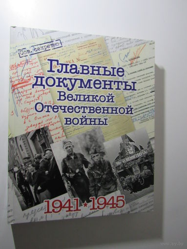 Главные документы Великой Отечественной войны. 1941-1945