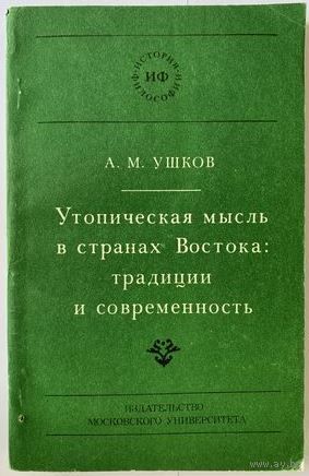 Ушков А.М. Утопическая мысль в странах Востока: традиции и современность. Серия: История философии. М. МГУ 1982г. 183с. Мягкая обложка