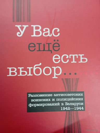 У Вас еще есть выбор... Разложение антисоветских воинских и полицейских формирований в Беларуси. 1942 - 1944 гг. Документы и материалы