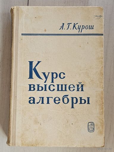 Книга ,,Курс высшей алгебры'' А. Г. Курош 1971 г.