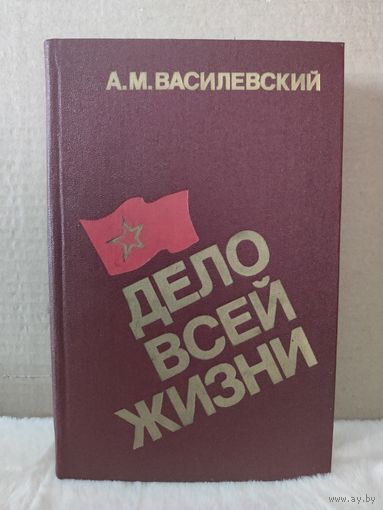 Александр Василевский. Дело всей жизни. Воспоминания Маршала Советского союза. 1988г.