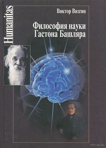 Философия науки Гастона Башляра. Виктор Визгин Серия Humanitas 2013 тв. пер.