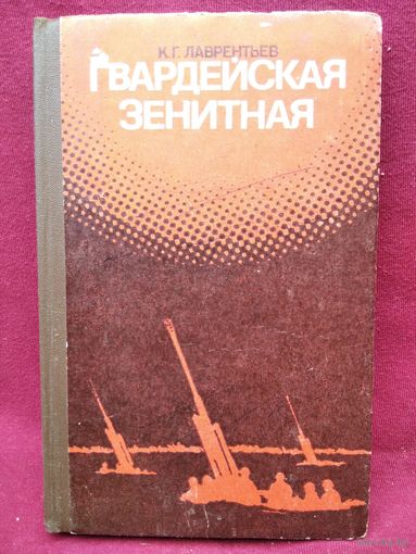 К.Г. Лаврентьев  Гвардейская зенитная. Боевой путь 2-й гвардейской зенитной артиллерийской Барановичской Краснознаменной,ордена Александра Невского дивизии РВГК
