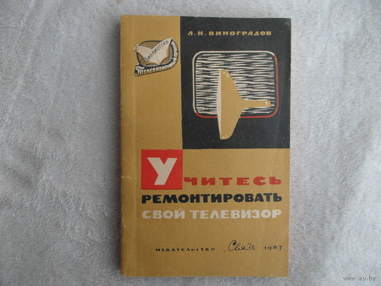 Виноградов Л.Н. Учитесь ремонтировать свой телевизор. Серия: Библиотека *Телевизионный прием*. Вып. 35. М. Связь 1967г.