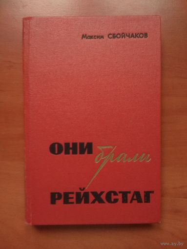 Максим Сбойчаков. ОНИ БРАЛИ РЕЙХСТАГ. Документальная повесть.