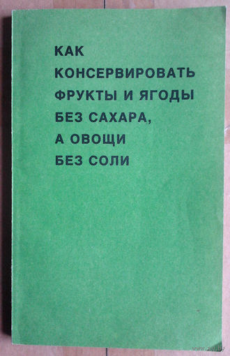 Как консервировать фрукты и ягоды без сахара, а овощи без соли