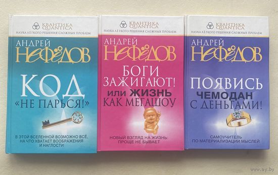 Нефедов Андрей. 1.Код "Не парься!". 2.Боги зажигают! Или жизнь как мегашоу. 3.Появись чемодан с деньгами! Самоучитель по материализации мыслей. /Серия: Квантика  2008г. Цена за  3 книги!