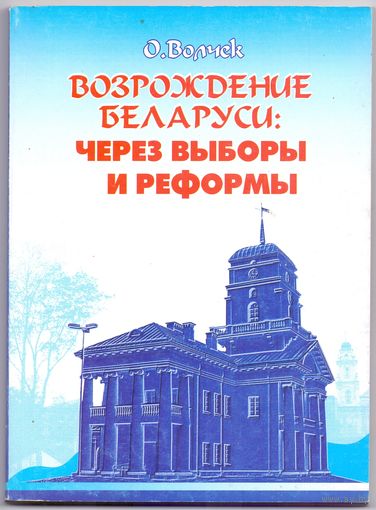Волчек О.К. Возрождение Беларуси: через выборы и реформы