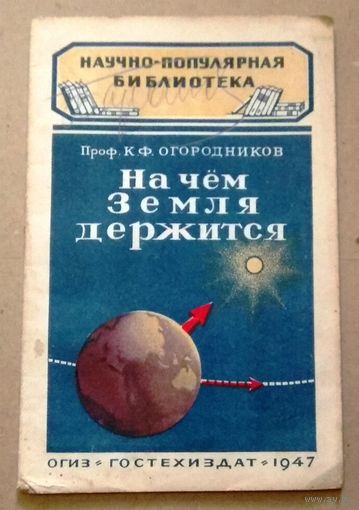 Научно-популярная библиотека (Гостехиздат): Огородников К.Ф. "На чём Земля держится". 1947 год.