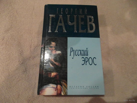 Гачев Г. Русский эрос. Роман Мысли с Жизнью Серия: История России. Современный взгляд. М. Алгоритм 2004г.