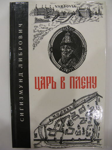 Царь в плену. Сигизмунд Либрович. Исторический очерк с 46-ю снимками с портретов, картин, рисунков, гравюр, медалей, видов, планов и пр. Москва. 1991. Репринтное издание с 1902 г.