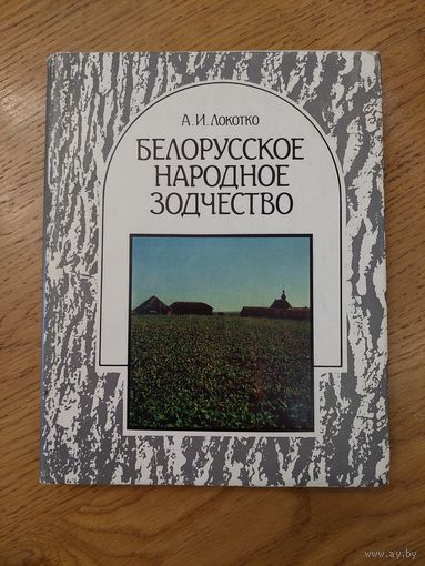 Белорусское народное зодчество. Середина XIX-XX в. А.И. Локотко