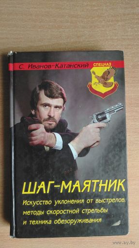 С.Иванов-Катанский. Шаг-маятник. Искусство уклонения от выстрелов, методы скоростной стрельбы и техника обезоруживания. Почтой не высылаю.